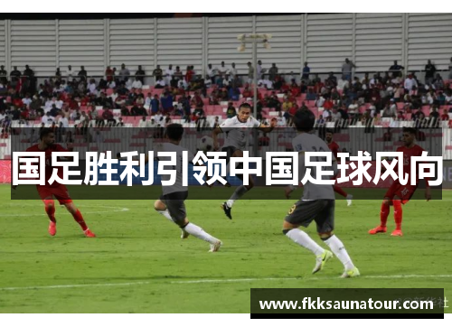 国足胜利引领中国足球风向