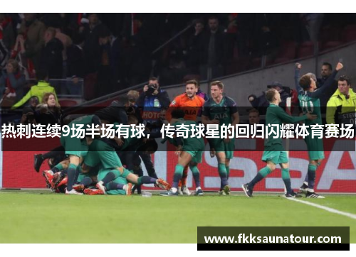 热刺连续9场半场有球，传奇球星的回归闪耀体育赛场