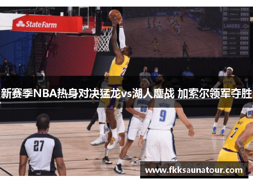 新赛季NBA热身对决猛龙vs湖人鏖战 加索尔领军夺胜