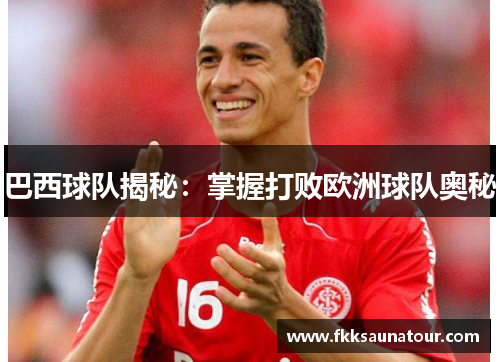 巴西球队揭秘：掌握打败欧洲球队奥秘
